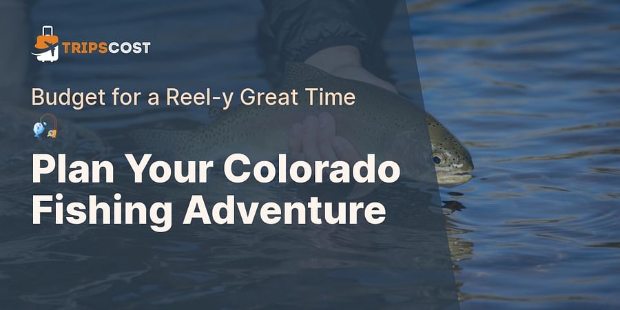 Plan Your Colorado Fishing Adventure - Budget for a Reel-y Great Time ๐ฃ
